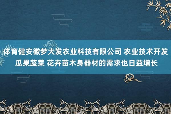 体育健安徽梦大发农业科技有限公司 农业技术开发 瓜果蔬菜 花卉苗木身器材的需求也日益增长